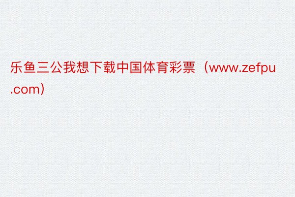 乐鱼三公我想下载中国体育彩票（www.zefpu.com）
