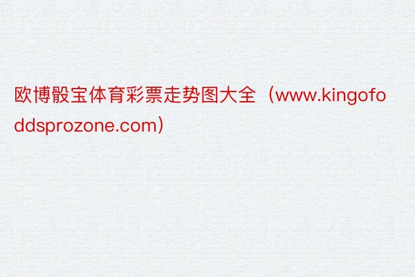 欧博骰宝体育彩票走势图大全(www.kingofoddsprozone.com)