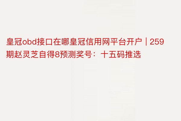 皇冠obd接口在哪皇冠信用网平台开户 | 259期赵灵芝自得8预测奖号：十五码推选