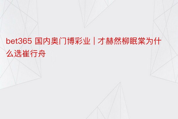 bet365 国内奥门博彩业 | 才赫然柳眠棠为什么选崔行舟