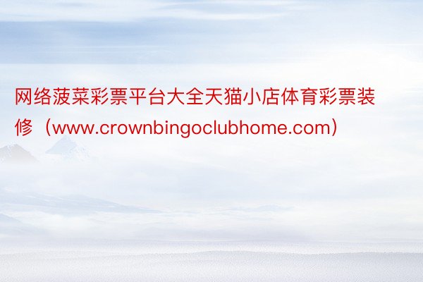 网络菠菜彩票平台大全天猫小店体育彩票装修(www.crownbingoclubhome.com)