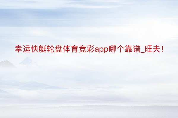 幸运快艇轮盘体育竞彩app哪个靠谱_旺夫!