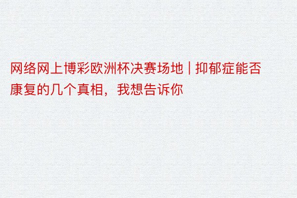 网络网上博彩欧洲杯决赛场地 | 抑郁症能否康复的几个真相，我想告诉你