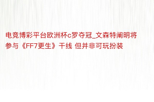 电竞博彩平台欧洲杯c罗夺冠_文森特阐明将参与《FF7更生》干线 但并非可玩扮装