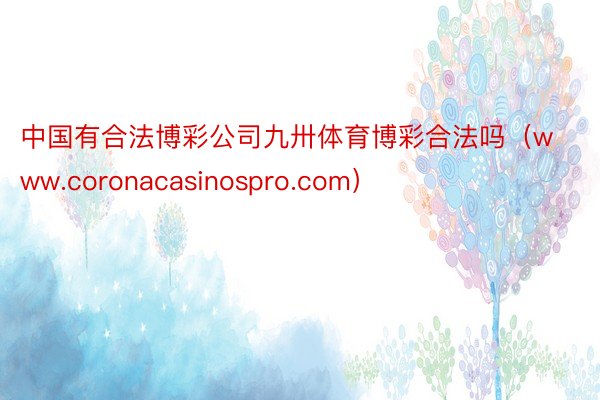 中国有合法博彩公司九卅体育博彩合法吗（www.coronacasinospro.com）