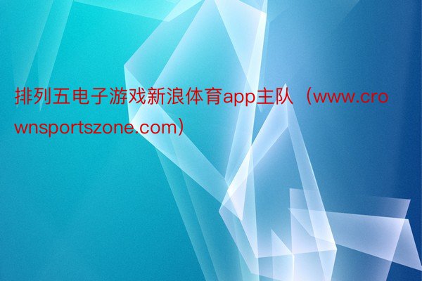 排列五电子游戏新浪体育app主队（www.crownsportszone.com）